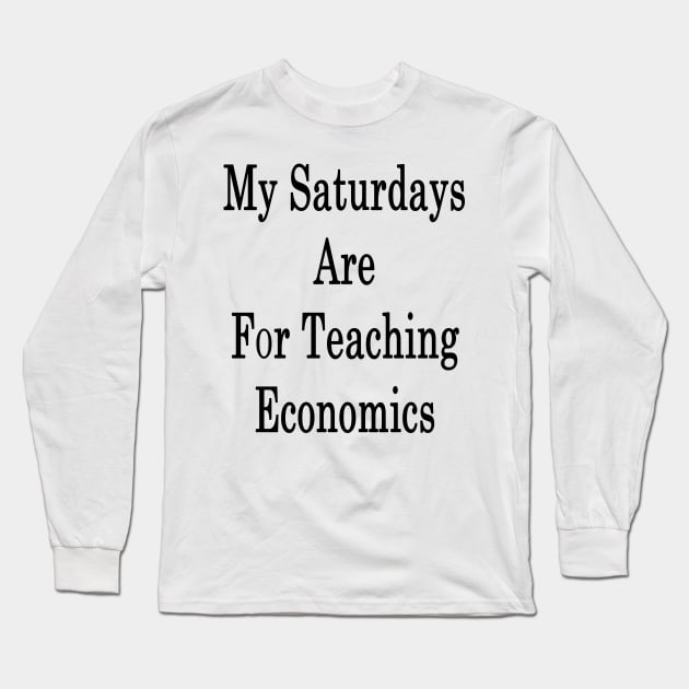 My Saturdays Are For Teaching Economics Long Sleeve T-Shirt by supernova23